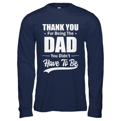 Thank You For Being The Dad You Didnt Have To Be Fathers Day-T-Shirt & Hoodie-Long Sleeve T-Shirt-Navy
