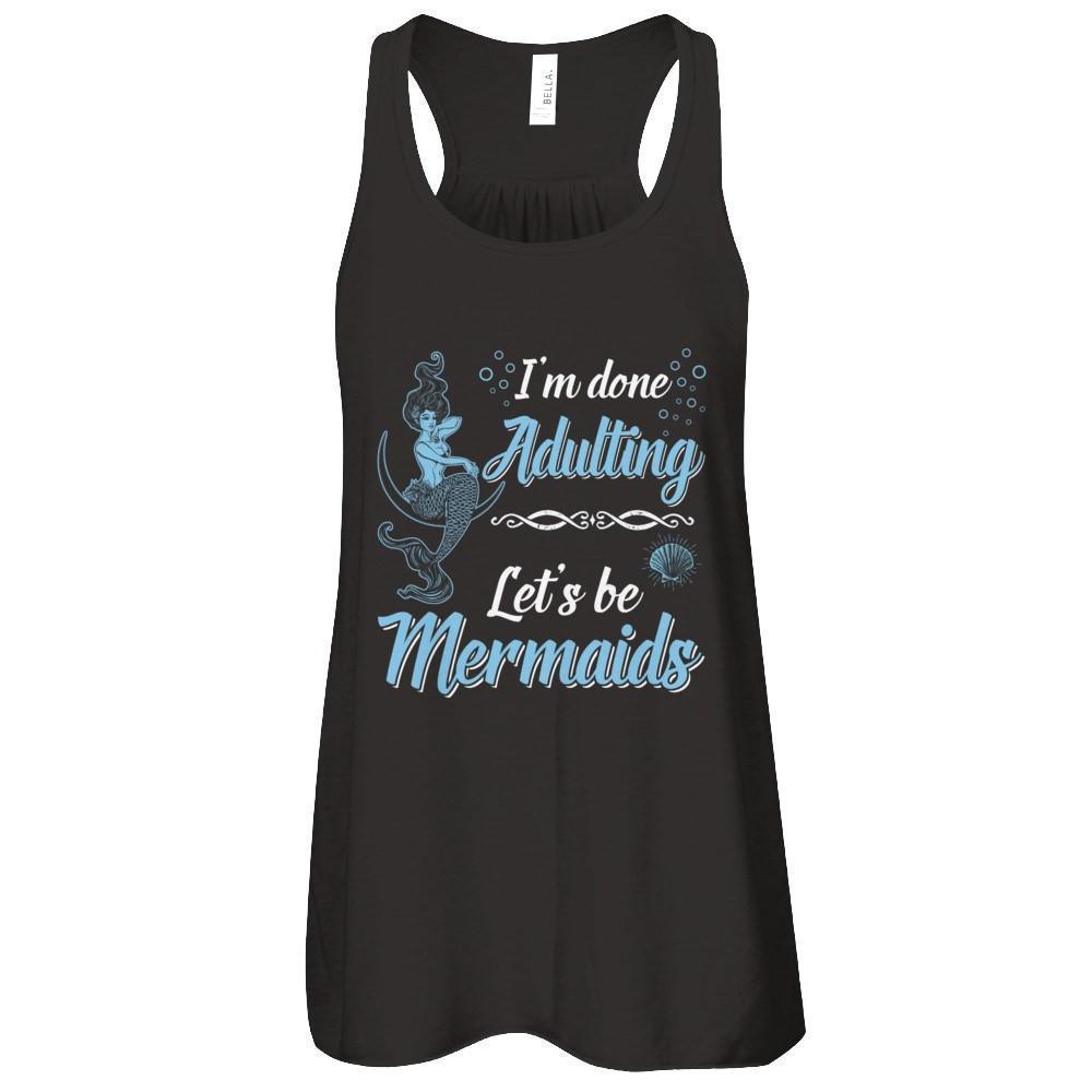 I'm Done Adulting Let's Be Mermaids