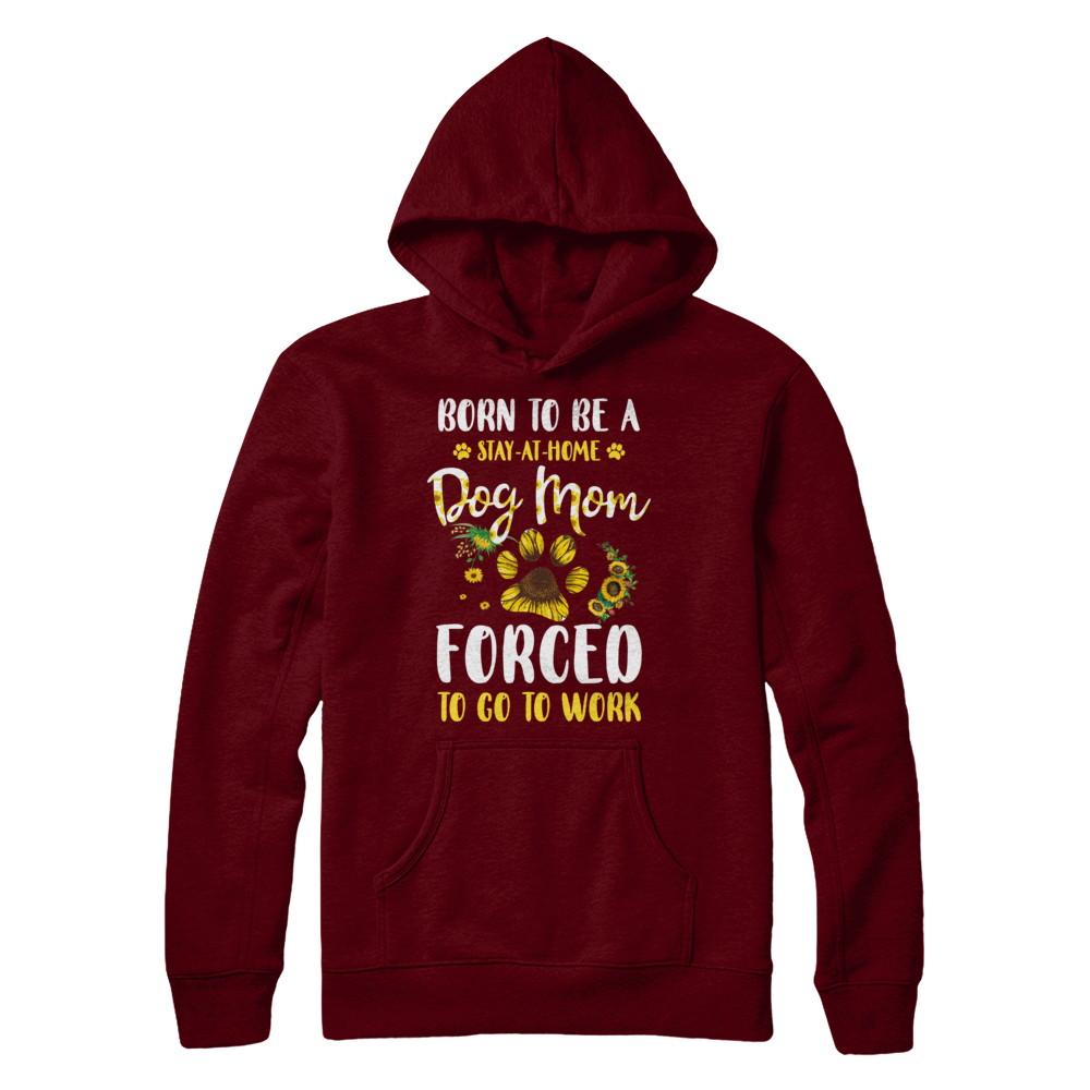 Born To Be A Stay At Home Dog Mom Forced Work Sunflower-T-Shirt & Hoodie-Pullover Hoodie-Maroon