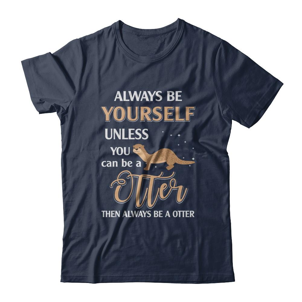Always Be Yourself Unless You Can Be A Otter-T-Shirt & Hoodie-Classic T-Shirt-Navy
