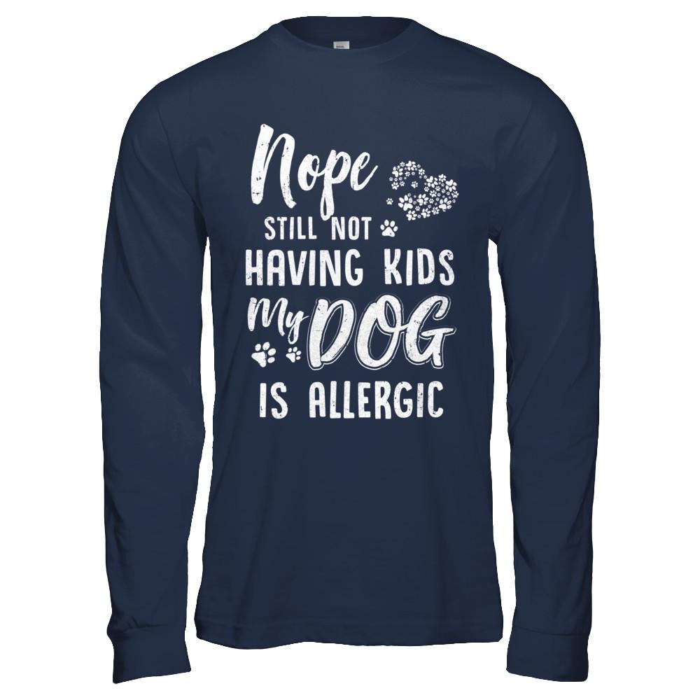 Nope Still Not Having Kids My Dog Is Allergic-T-Shirt & Hoodie-Long Sleeve T-Shirt-Navy