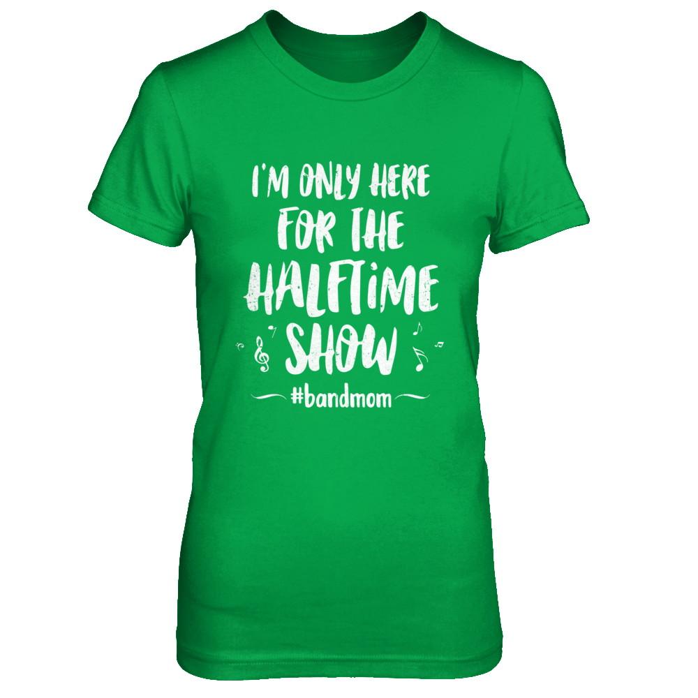 I'm Only Here For The Halftime Show Football Band Mom-T-Shirt & Hoodie-Women's T-Shirt-Irish Green