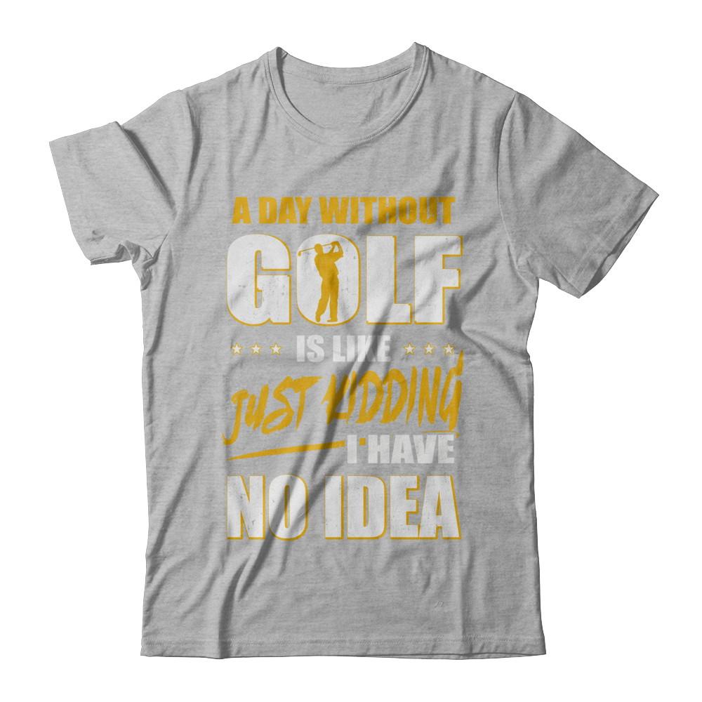 A Day Without Golf Is Like Just Kidding I Have No Idea-T-Shirt & Hoodie-Premium T-Shirt-Heather Gray