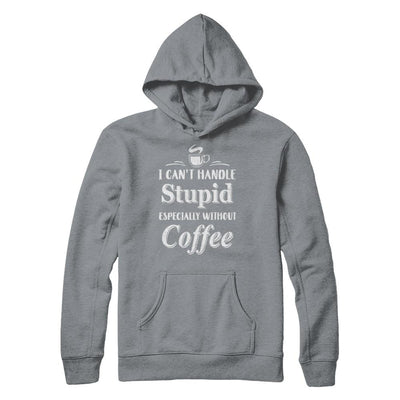I Cant Handle Stupid Especially Without Coffee-T-Shirt & Hoodie-