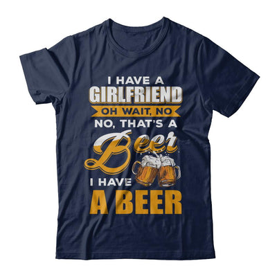 I Have A Girlfriend Oh Wait No No That's A Beer I Have A Beer-T-Shirt & Hoodie-Classic T-Shirt-Navy