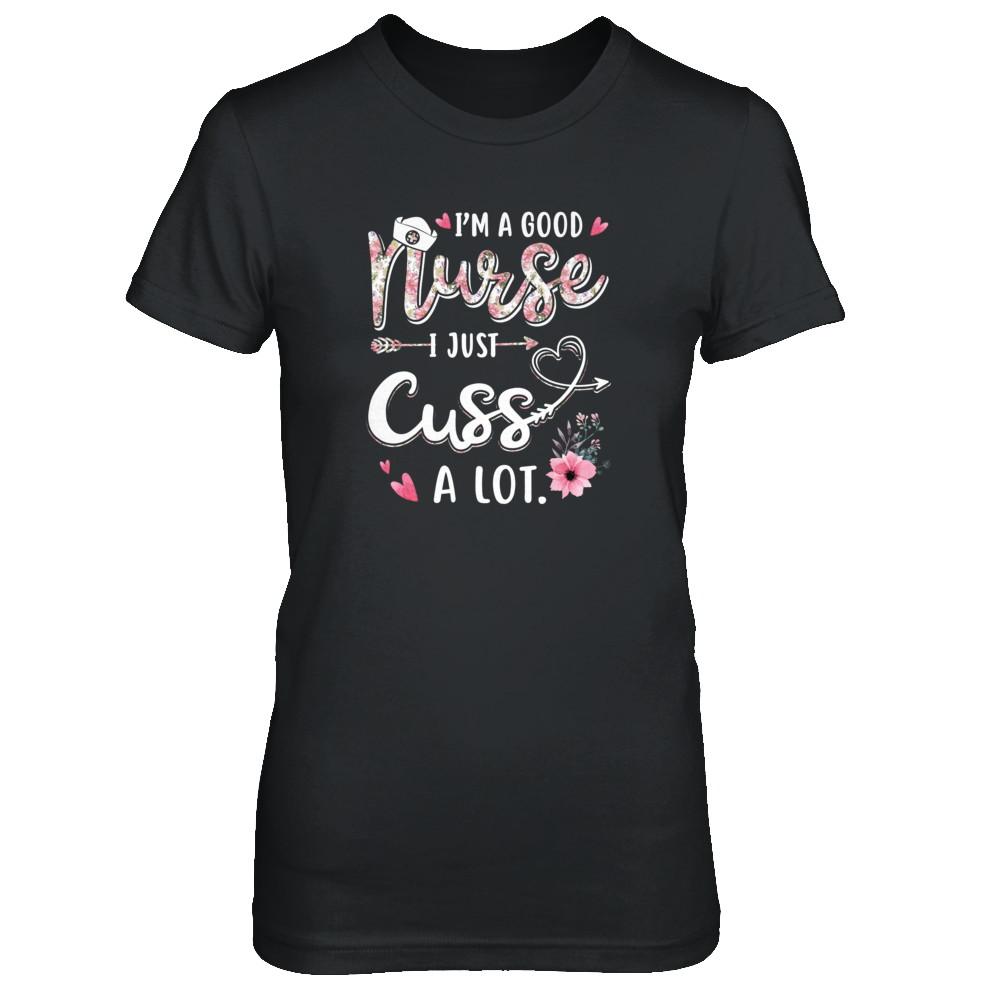 Nursing I'm A Good Nurse I Just Cuss A Lot-T-Shirt & Tank Top-Women's T-Shirt-Black