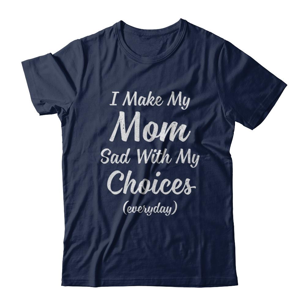 I Make My Mom Sad With My Choices-T-Shirt & Hoodie-Classic T-Shirt-Navy