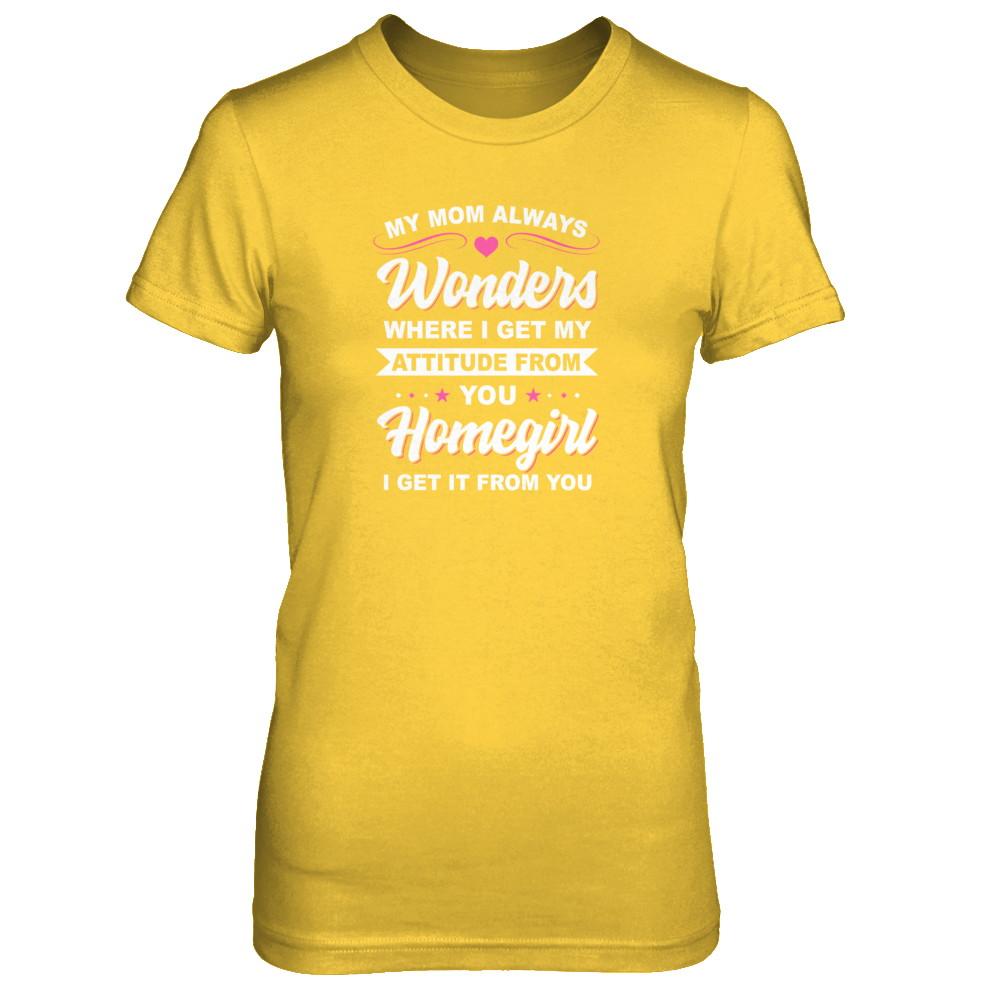 I Get My Attitude From You Homegirl My Mom Wonders-T-Shirt & Tank Top-Women's T-Shirt-Daisy
