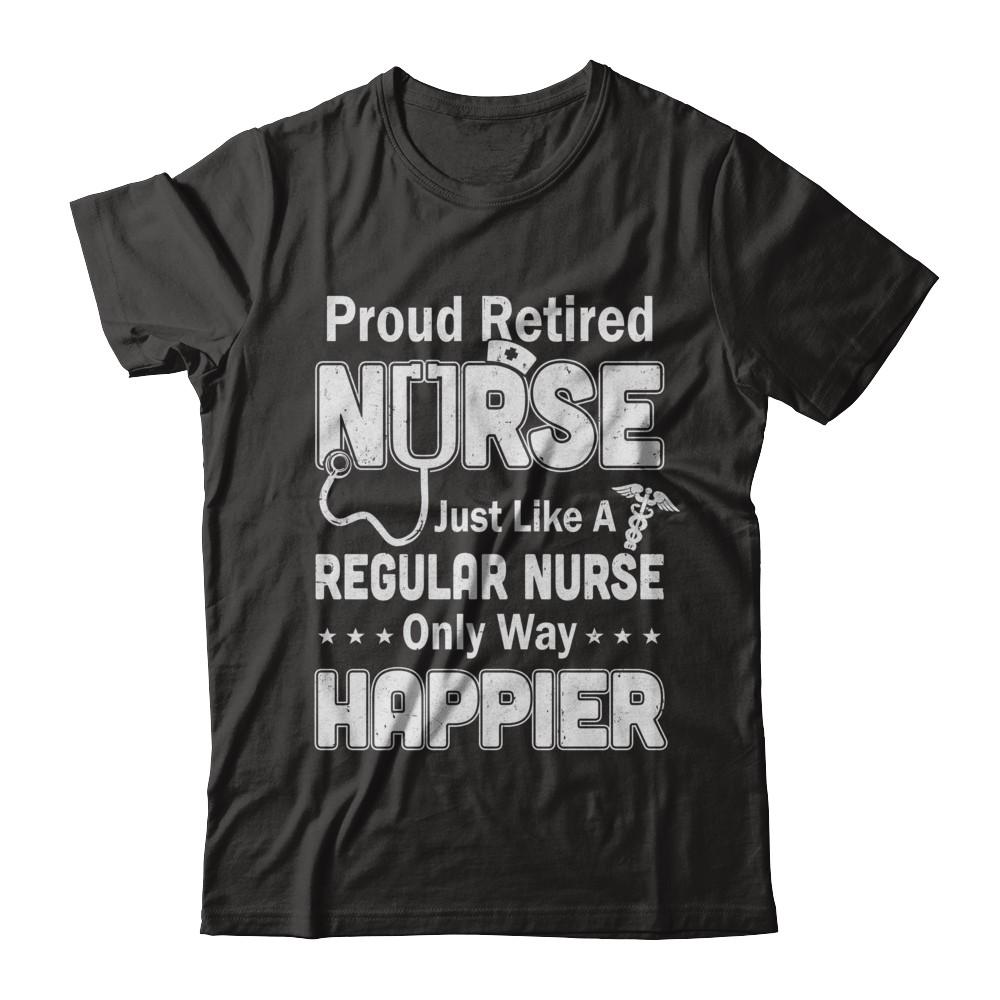 Proud Retired Nurse Just Like A Regular Nurse Only Way Happier
