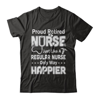 Proud Retired Nurse Just Like A Regular Nurse Only Way Happier-T-Shirt & Hoodie-Classic T-Shirt-Black
