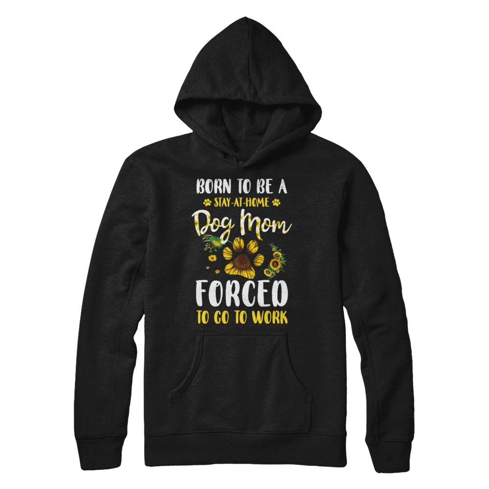 Born To Be A Stay At Home Dog Mom Forced Work Sunflower-T-Shirt & Hoodie-Pullover Hoodie-Black