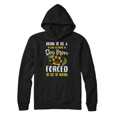 Born To Be A Stay At Home Dog Mom Forced Work Sunflower-T-Shirt & Hoodie-Pullover Hoodie-Black