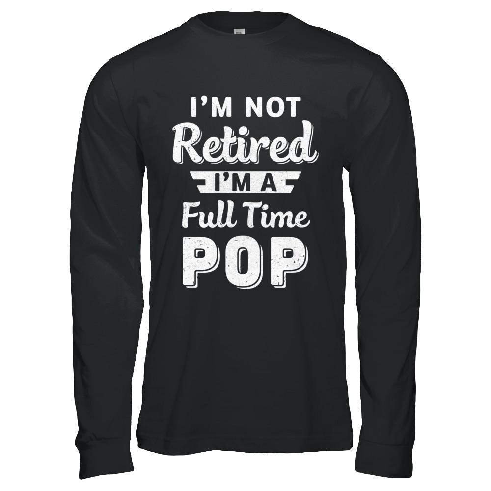 I'm Not Retired I'm A Full Time Pop Fathers Day-T-Shirt & Hoodie-Long Sleeve T-Shirt-Black