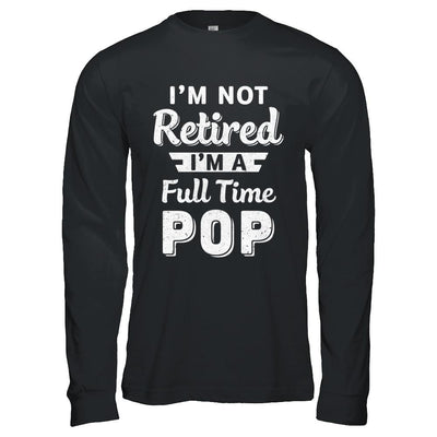 I'm Not Retired I'm A Full Time Pop Fathers Day-T-Shirt & Hoodie-Long Sleeve T-Shirt-Black
