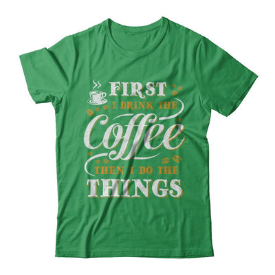 First I Drink The Coffee Then I Do The Things-T-Shirt & Sweatshirt-Premium T-Shirt-Kelly Green