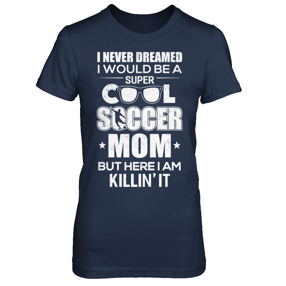Never Dreamed I Would Be A Cool Soccer Mom Mothers Day-T-Shirt & Hoodie-