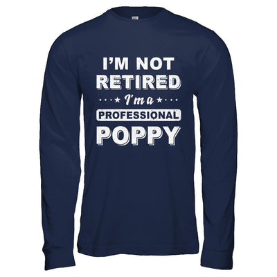 I'm Not Retired A Professional Poppy Father Day Gift-T-Shirt & Hoodie-Long Sleeve T-Shirt-Navy