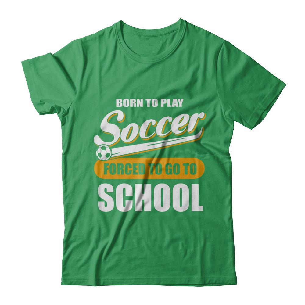 Born To Play Soccer Forced To Go To School-T-Shirt & Hoodie-Premium T-Shirt-Kelly Green