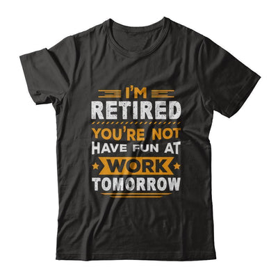 I'm Retired You're Not Have Fun At Work Tomorrow-T-Shirt & Hoodie-Premium T-Shirt-Black