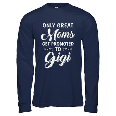 Only Great Moms Get Promoted To Gigi Mothers Day-T-Shirt & Hoodie-Long Sleeve T-Shirt-Navy