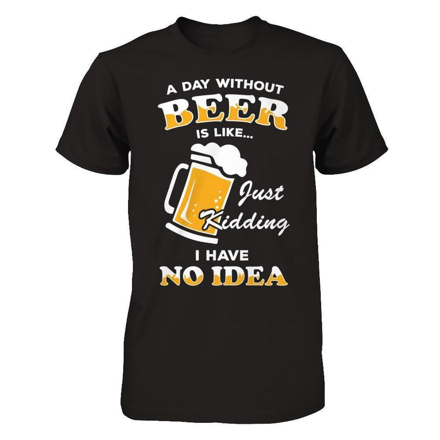 A Day Without Beer Is Like Just Kidding I Have No Idea-T-Shirt & Hoodie-Premium T-Shirt-Black