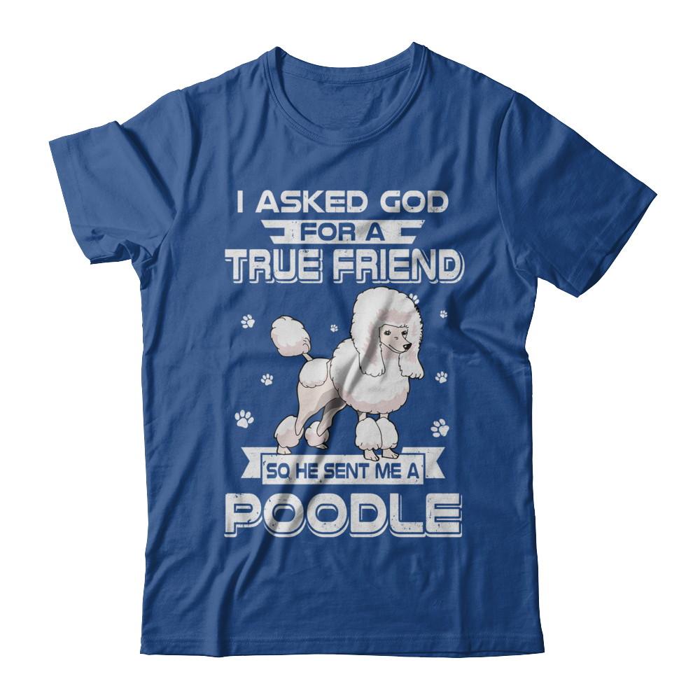 I Asked God For A True Friend So Sent Me Poodle Dog-T-Shirt & Hoodie-Classic T-Shirt-Royal
