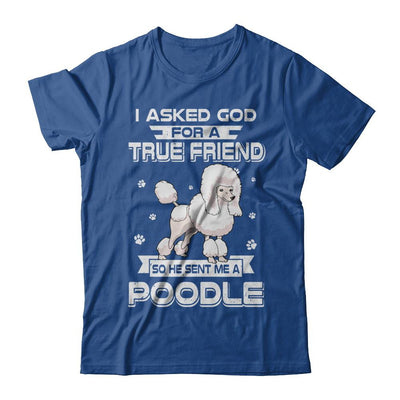 I Asked God For A True Friend So Sent Me Poodle Dog-T-Shirt & Hoodie-Classic T-Shirt-Royal
