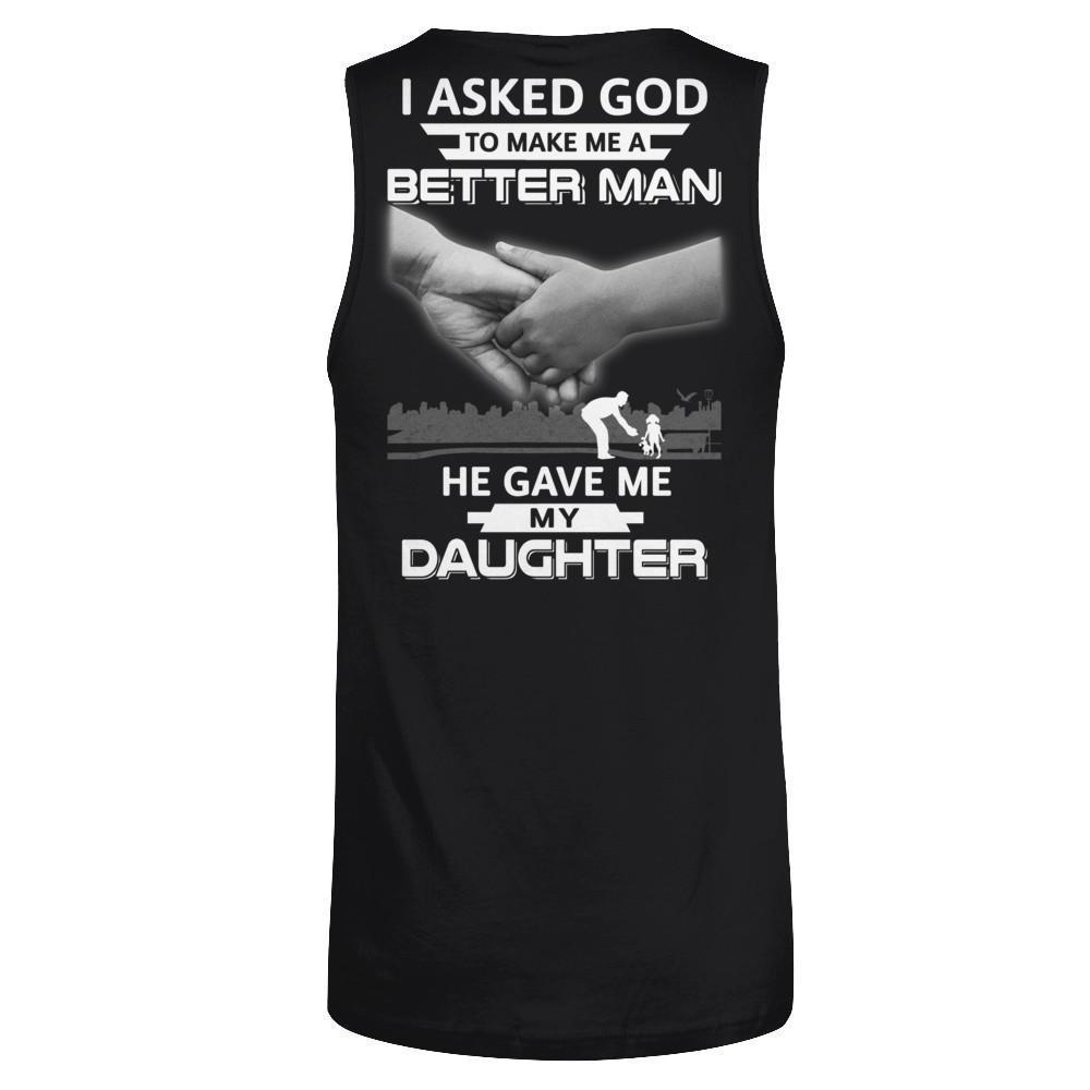 I Asked God To Make Me A Better Man He Gave Me My Daughter-T-Shirt & Hoodie-Unisex Tank-Black