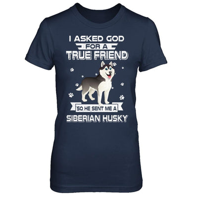 I Asked God For A True Friend So Sent Me Siberian Husky Dog-T-Shirt & Hoodie-Women's T-Shirt-Navy