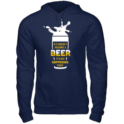 If It Doesn't Require A Beer It's Not Happening Today-T-Shirt & Hoodie-Pullover Hoodie-Navy