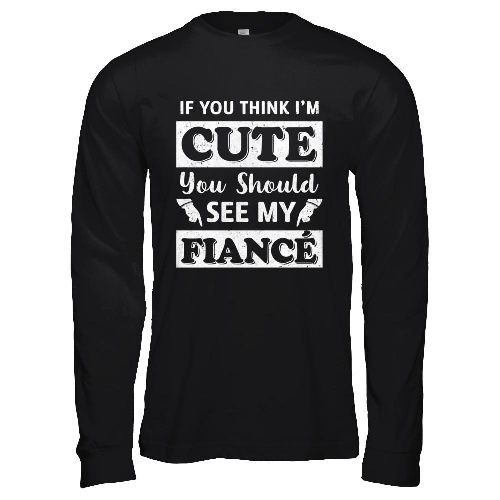 If You Think I'm Cute You Should See My Fiance-T-Shirt & Hoodie-Long Sleeve T-Shirt-Black