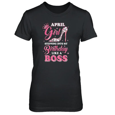 April Girl Stepping Into My Birthday Like A Boss Gift-T-Shirt & Tank Top-Women's T-Shirt-Black