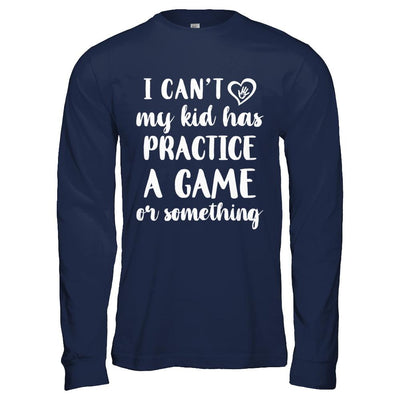 I Can't My Kid Has Practice A Game Or Something-T-Shirt & Hoodie-Long Sleeve T-Shirt-Navy