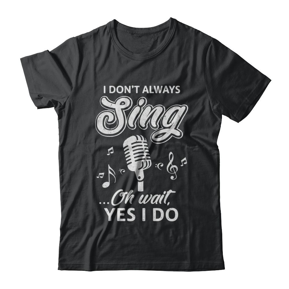 Music I Don't Always Sing Oh Wait Yes I Do-T-Shirt & Hoodie-Classic T-Shirt-Black