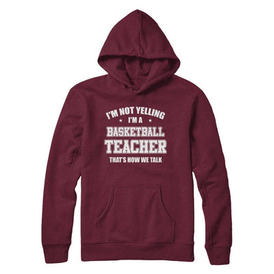 I'm Not Yelling I'm A Basketball Teacher That's How We Talk-T-Shirt & Hoodie-Pullover Hoodie-Maroon