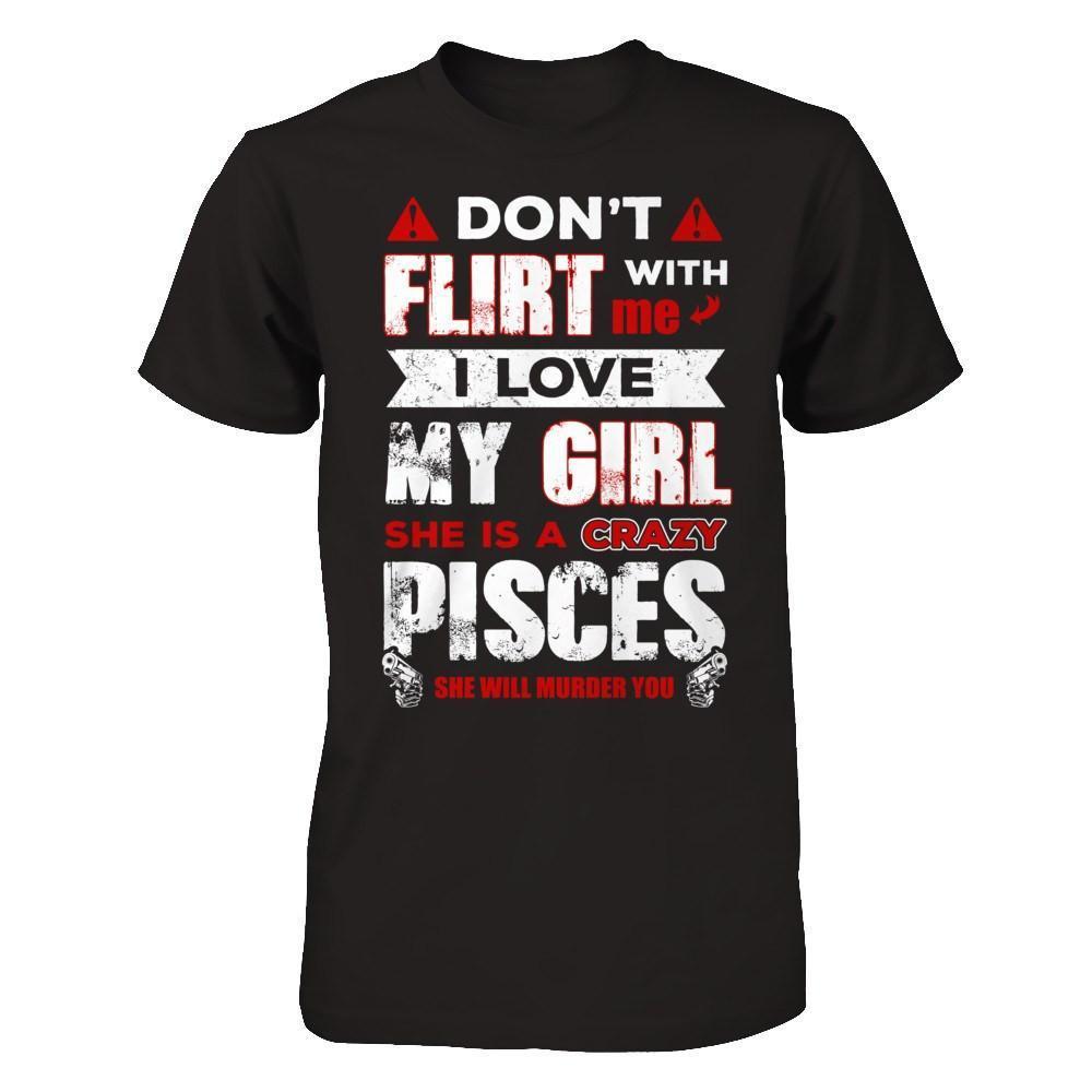 Don't Flirt With Me I Love My Girl She Is A Crazy Pisces-T-Shirt & Hoodie-