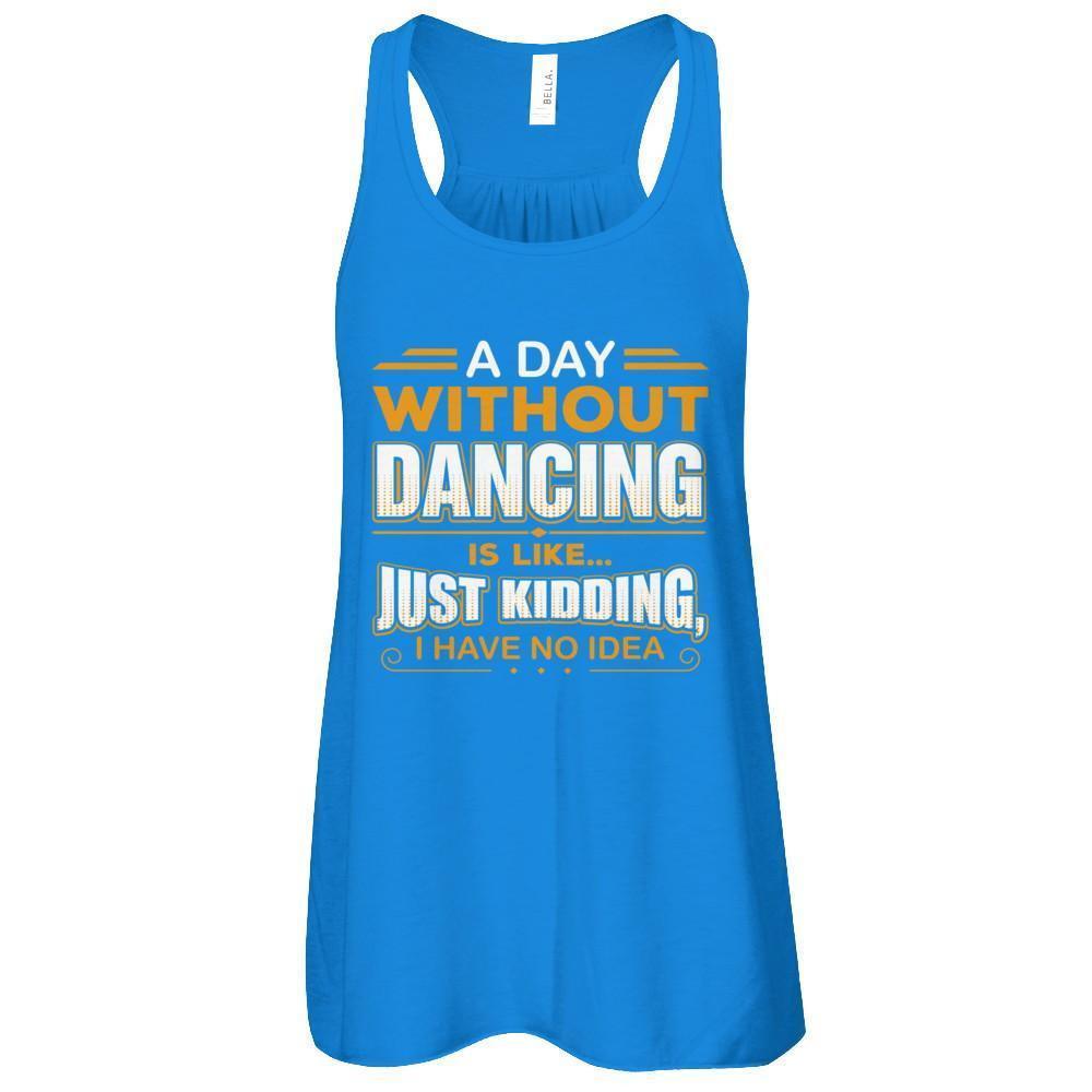A Day Without Dancing Is Like Just Kidding I Have No Idea-T-Shirt & Tank Top-Women's Flowy Racerback Tank-True Royal