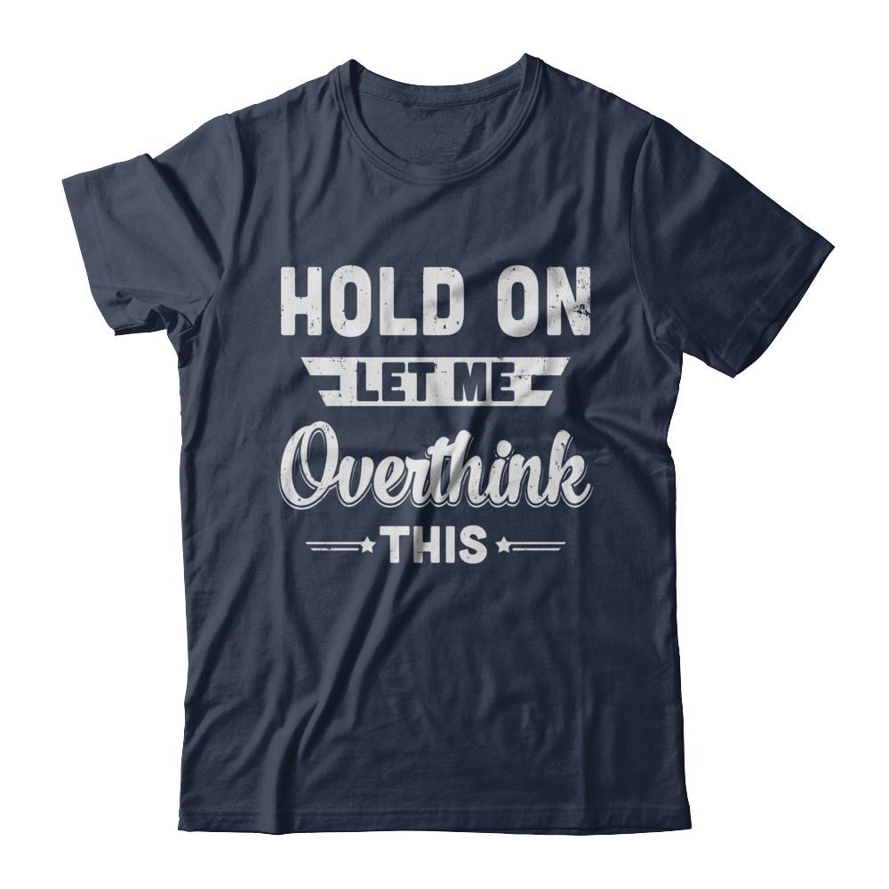 Hold On Let Me Overthink This-T-Shirt & Hoodie-Classic T-Shirt-Navy