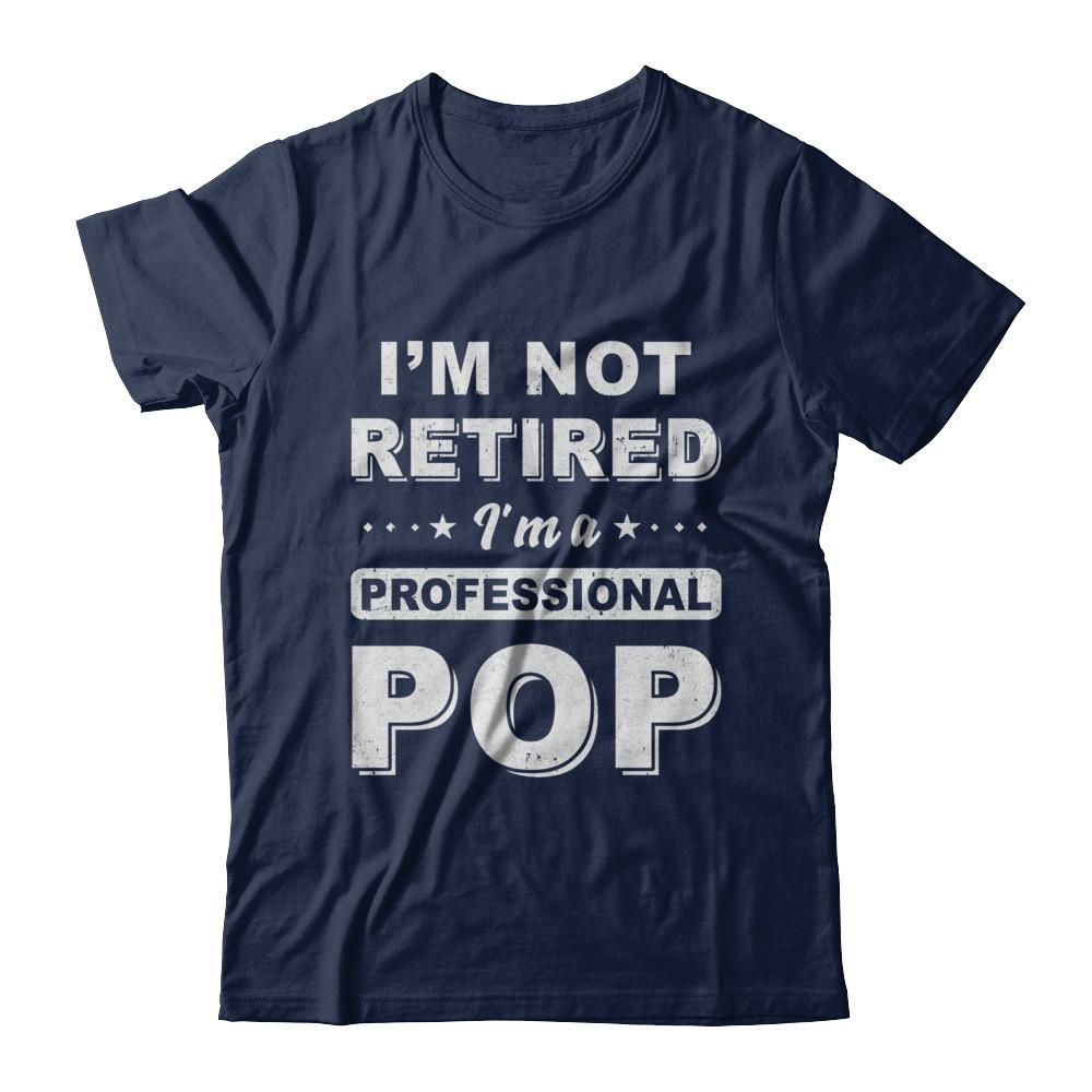 I'm Not Retired A Professional Pop Father Day Gift-T-Shirt & Hoodie-Classic T-Shirt-Navy