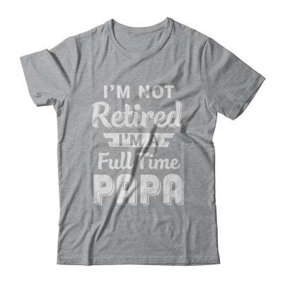 I'm Not Retired I'm A Full Time Papa Fathers Day-T-Shirt & Hoodie-Classic T-Shirt-Sport Grey