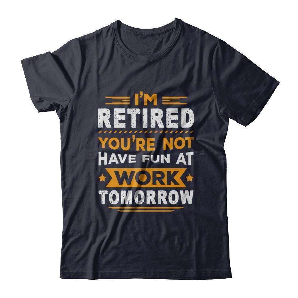 I'm Retired You're Not Have Fun At Work Tomorrow-T-Shirt & Hoodie-Premium T-Shirt-Midnight Navy