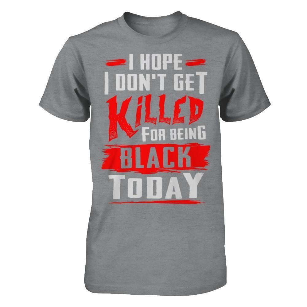 I Hope I Don't Get Killed For Being Black Today-T-Shirt & Hoodie-Classic T-Shirt-Sport Grey