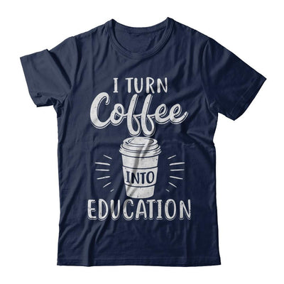 I Turn Coffee Into Education Student Teacher Gift-T-Shirt & Hoodie-Classic T-Shirt-Navy