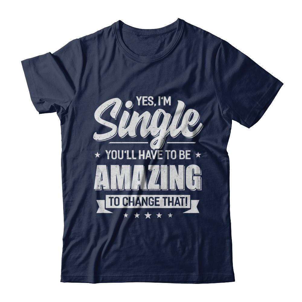Yes I'm Single And You'll Have To Be Amazing To Change That-T-Shirt & Hoodie-Classic T-Shirt-Navy
