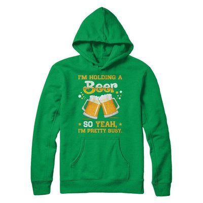 I'm Holding A Beer So Yeah I'm Pretty Busy-T-Shirt & Hoodie-Pullover Hoodie-Irish Green