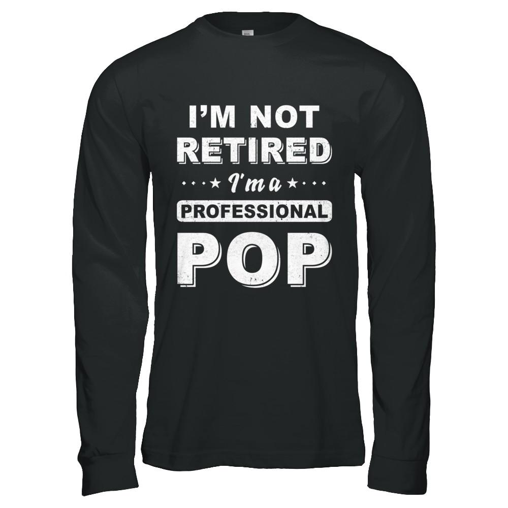 I'm Not Retired A Professional Pop Father Day Gift-T-Shirt & Hoodie-Long Sleeve T-Shirt-Black