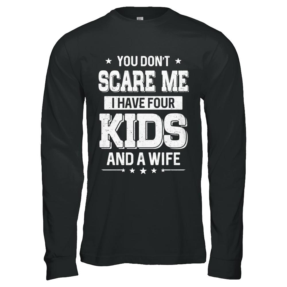 You Don't Scare Me I Have Four Kids & A Wife Fathers Day-T-Shirt & Hoodie-Long Sleeve T-Shirt-Black