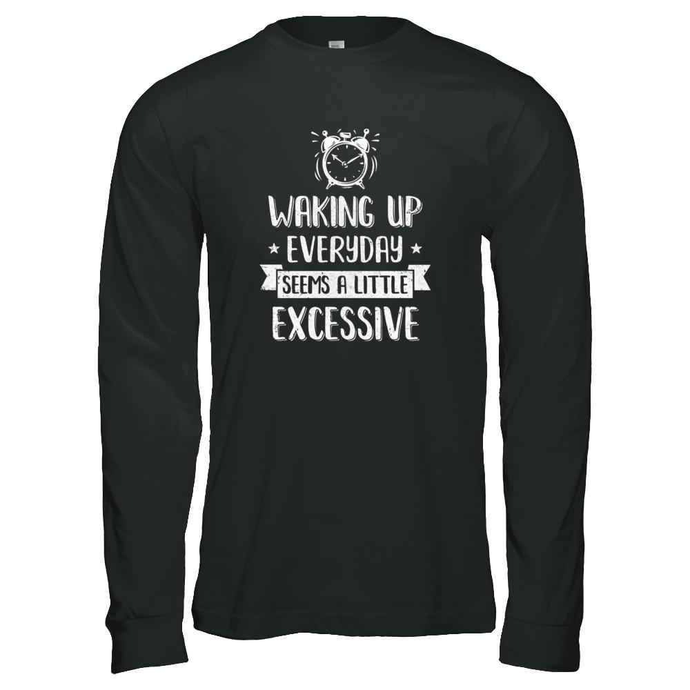 Waking Up Everyday Seems A Little Excessive Funny-T-Shirt & Tank Top-Long Sleeve T-Shirt-Black