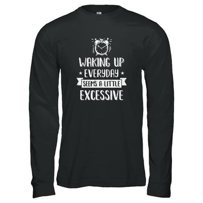 Waking Up Everyday Seems A Little Excessive Funny-T-Shirt & Tank Top-Long Sleeve T-Shirt-Black