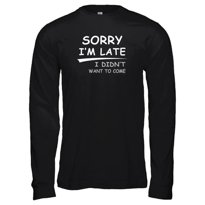 Sorry I'm Late I Didn't Want To Come-T-Shirt & Tank Top-Long Sleeve T-Shirt-Black